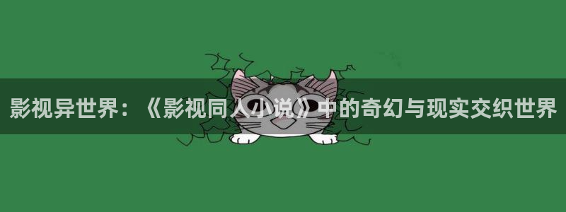 西瓜私人影视：影视异世界：《影视同人小说》中的奇幻与现实交织世界